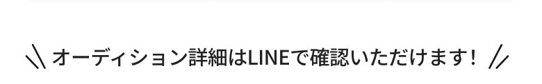オーディションの詳細はLINEで確認いただけます！